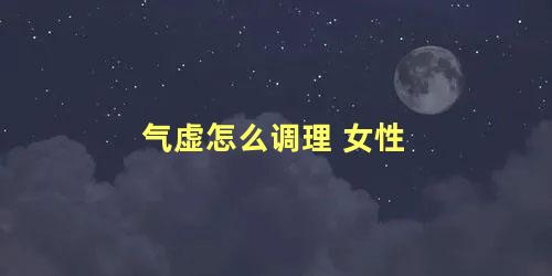 气虚怎么调理 女性